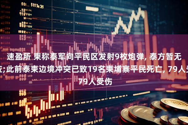 速盈所 柬称泰军向平民区发射9枚炮弹, 泰方暂无回应;此前泰柬边境冲突已致19名柬埔寨平民死亡, 79人受伤