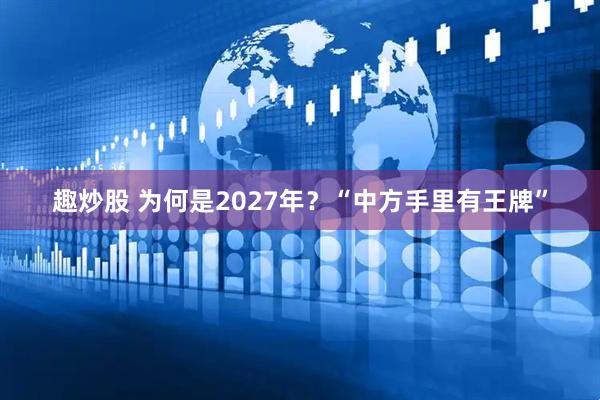 趣炒股 为何是2027年？“中方手里有王牌”