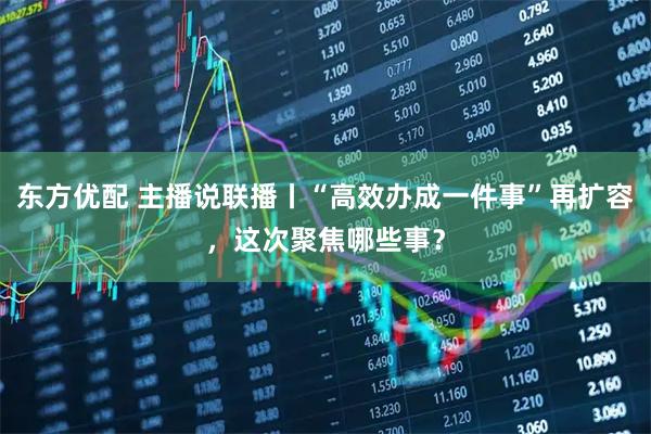 东方优配 主播说联播丨“高效办成一件事”再扩容，这次聚焦哪些事？