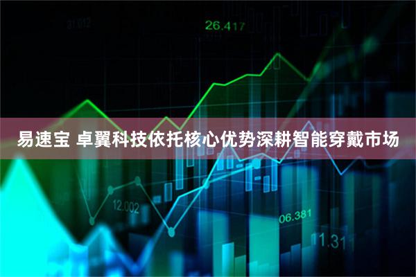 易速宝 卓翼科技依托核心优势深耕智能穿戴市场